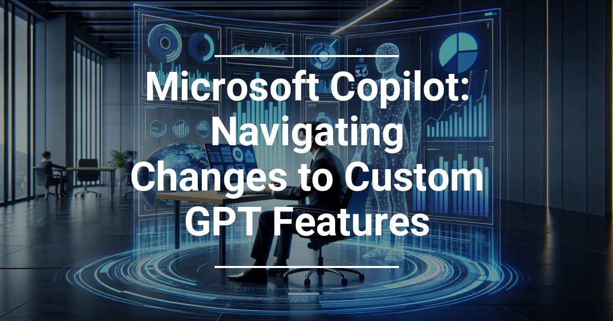 Microsoft Copilot: Navigating Changes to Custom GPT Features